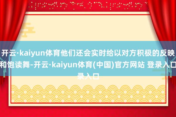 开云·kaiyun体育他们还会实时给以对方积极的反映和饱读舞-开云·kaiyun体育(中国)官方网站 登录入口