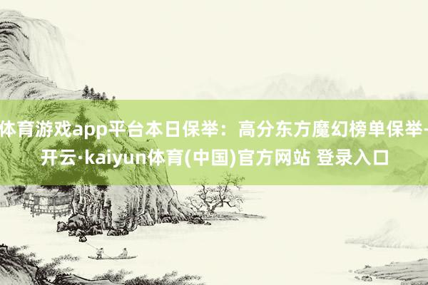 体育游戏app平台本日保举：高分东方魔幻榜单保举-开云·kaiyun体育(中国)官方网站 登录入口
