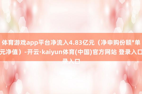 体育游戏app平台净流入4.83亿元（净申购份额*单元净值）-开云·kaiyun体育(中国)官方网站 登录入口