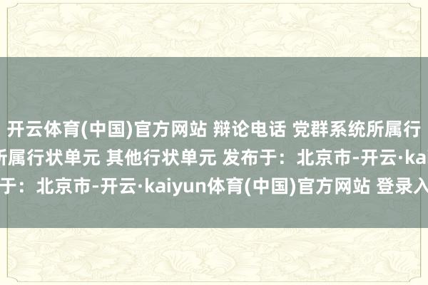 开云体育(中国)官方网站 辩论电话 党群系统所属行状单元 县卫生健康委所属行状单元 其他行状单元 发布于：北京市-开云·kaiyun体育(中国)官方网站 登录入口