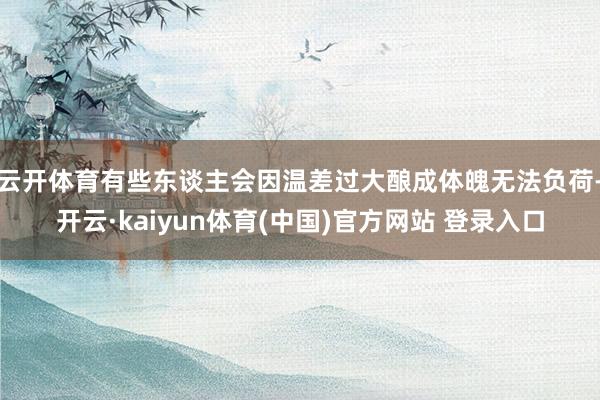 云开体育有些东谈主会因温差过大酿成体魄无法负荷-开云·kaiyun体育(中国)官方网站 登录入口