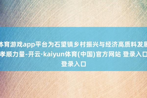 体育游戏app平台为石望镇乡村振兴与经济高质料发展孝顺力量-开云·kaiyun体育(中国)官方网站 登录入口
