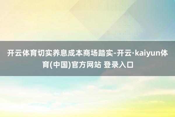 开云体育切实养息成本商场踏实-开云·kaiyun体育(中国)官方网站 登录入口