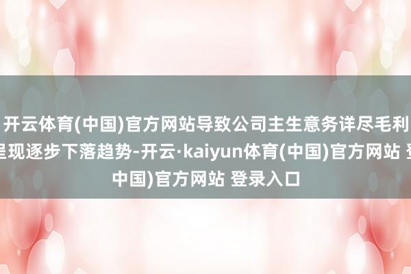 开云体育(中国)官方网站导致公司主生意务详尽毛利率总体呈现逐步下落趋势-开云·kaiyun体育(中国)官方网站 登录入口