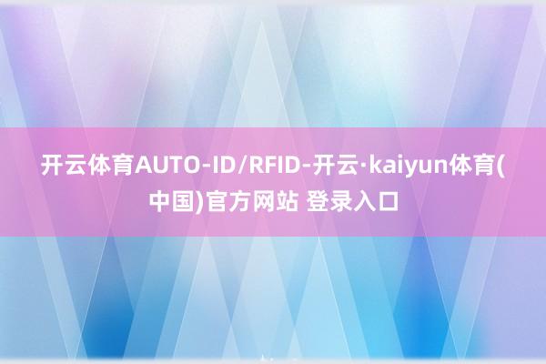 开云体育AUTO-ID/RFID-开云·kaiyun体育(中国)官方网站 登录入口