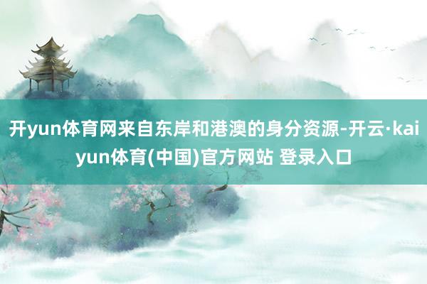 开yun体育网来自东岸和港澳的身分资源-开云·kaiyun体育(中国)官方网站 登录入口