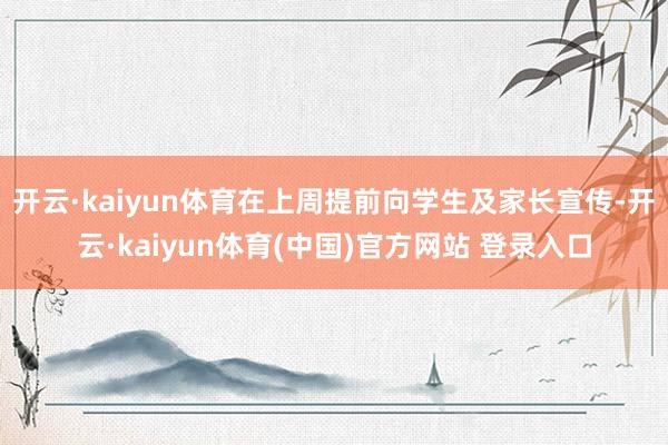 开云·kaiyun体育在上周提前向学生及家长宣传-开云·kaiyun体育(中国)官方网站 登录入口