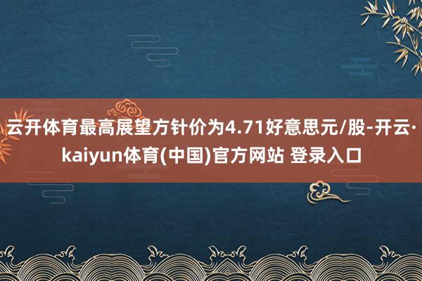 云开体育最高展望方针价为4.71好意思元/股-开云·kaiyun体育(中国)官方网站 登录入口