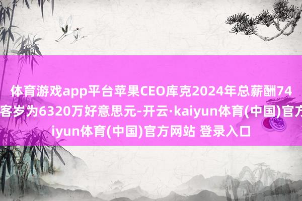 体育游戏app平台苹果CEO库克2024年总薪酬7460万好意思元 客岁为6320万好意思元-开云·kaiyun体育(中国)官方网站 登录入口