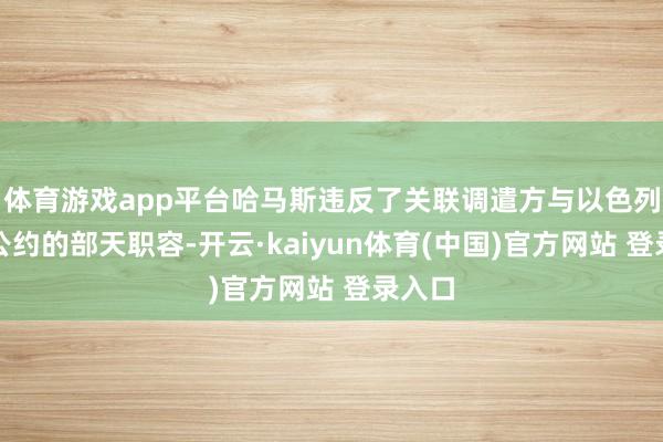 体育游戏app平台哈马斯违反了关联调遣方与以色列达成公约的部天职容-开云·kaiyun体育(中国)官方网站 登录入口
