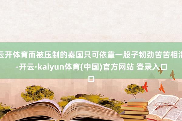 云开体育而被压制的秦国只可依靠一股子韧劲苦苦相沿-开云·kaiyun体育(中国)官方网站 登录入口
