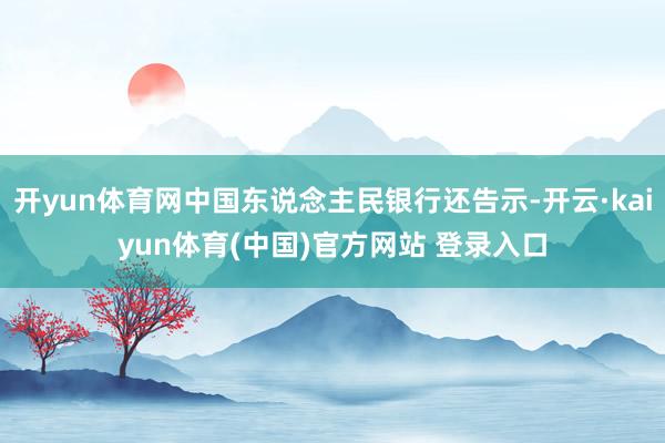 开yun体育网中国东说念主民银行还告示-开云·kaiyun体育(中国)官方网站 登录入口