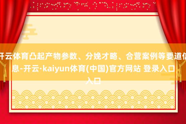 开云体育凸起产物参数、分娩才略、合营案例等要道信息-开云·kaiyun体育(中国)官方网站 登录入口