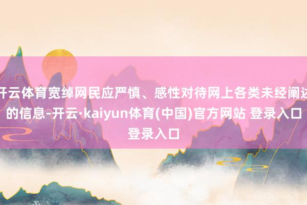 开云体育宽绰网民应严慎、感性对待网上各类未经阐述的信息-开云·kaiyun体育(中国)官方网站 登录入口