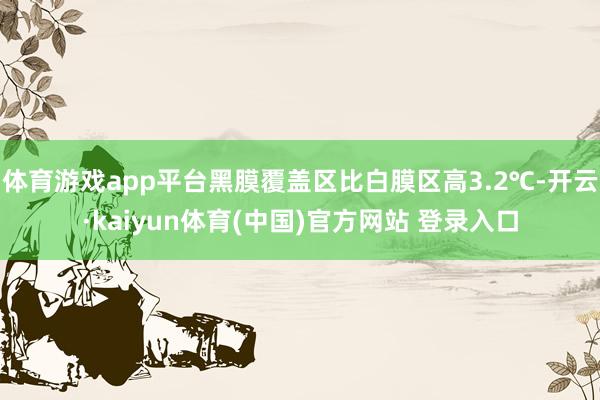 体育游戏app平台黑膜覆盖区比白膜区高3.2℃-开云·kaiyun体育(中国)官方网站 登录入口
