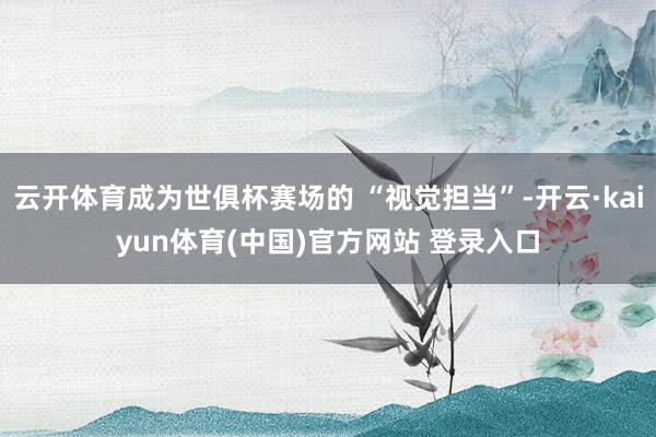 云开体育成为世俱杯赛场的 “视觉担当”-开云·kaiyun体育(中国)官方网站 登录入口