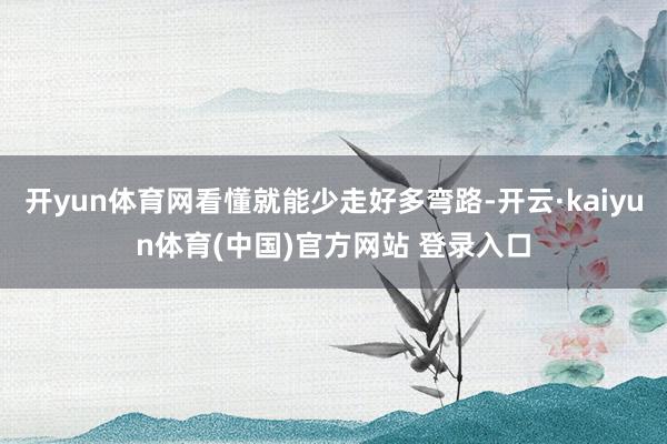 开yun体育网看懂就能少走好多弯路-开云·kaiyun体育(中国)官方网站 登录入口