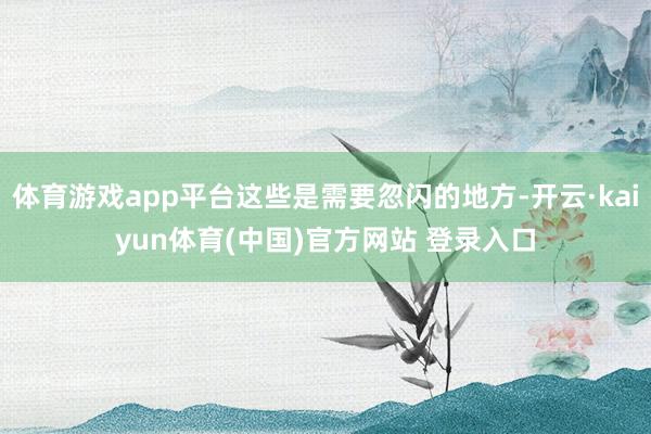 体育游戏app平台这些是需要忽闪的地方-开云·kaiyun体育(中国)官方网站 登录入口
