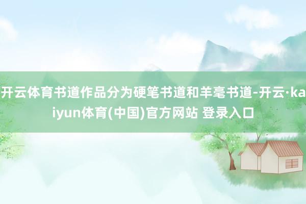 开云体育书道作品分为硬笔书道和羊毫书道-开云·kaiyun体育(中国)官方网站 登录入口